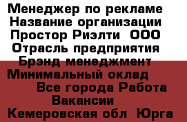 Менеджер по рекламе › Название организации ­ Простор-Риэлти, ООО › Отрасль предприятия ­ Брэнд-менеджмент › Минимальный оклад ­ 70 000 - Все города Работа » Вакансии   . Кемеровская обл.,Юрга г.